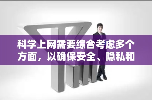 科学上网需要综合考虑多个方面,以确保安全、隐私和性能。以下是一个有条理的指南,帮助您科学上网 科学上网需要综合考虑多个方面,以确保安全、隐私和性能。以下是一个有条理的指南,帮助您科学上网