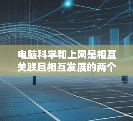 电脑科学和上网是相互关联且相互发展的两个重要领域。电脑科学是研究电脑系统及其软件、硬件的科学分支，而上网则是通过互联网获取信息和进行在线交流的途径。两者结合在一起，共同推动了信息技术的发展