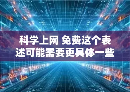 科学上网 免费这个表述可能需要更具体一些来理解。以下是一些可能的解释和建议