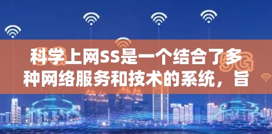 科学上网SS是一个结合了多种网络服务和技术的系统，旨在提升科学数据传输和处理的能力。以下是对科学上网SS的详细分析