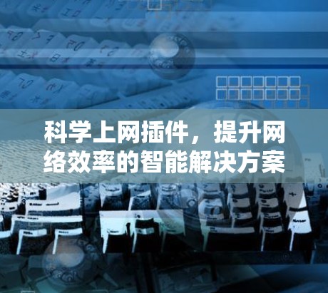 科学上网插件，提升网络效率的智能解决方案