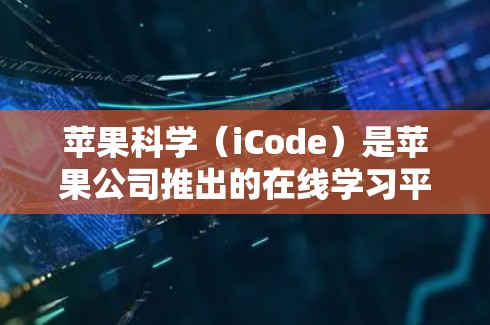 苹果科学（iCode）是苹果公司推出的在线学习平台，旨在帮助用户提升编程、数据科学、设计、人工智能和开发等技能。苹果科学的网站提供丰富的学习资源，包括课程、社区、在线测试和更多