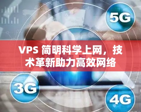 VPS 简明科学上网,技术革新助力高效网络 VPS 简明科学上网,技术革新助力高效网络