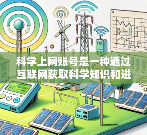 科学上网账号是一种通过互联网获取科学知识和进行科学研究的网络平台。以下是关于科学上网账号的详细信息 科学上网账号是一种通过互联网获取科学知识和进行科学研究的网络平台。以下是关于科学上网账号的详细信息