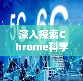 深入探索Chrome科学上网的各个方面 深入探索Chrome科学上网的各个方面