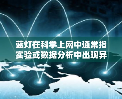 蓝灯在科学上网中通常指实验或数据分析中出现异常现象,影响实验结果。处理蓝灯的方法包括多次实验验证、数据分析和处理,确保实验准确性和可靠性。以下是详细的解决方案 蓝灯在科学上网中通常指实验或数据分析中出现异常现象,影响实验结果。处理蓝灯的方法包括多次实验验证、数据分析和处理,确保实验准确性和可靠性。以下是详细的解决方案