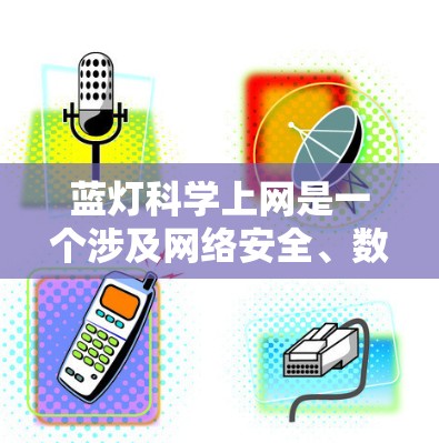 蓝灯科学上网是一个涉及网络安全、数据保护和科学方法的领域。以下是关于蓝灯科学上网的详细说明 蓝灯科学上网是一个涉及网络安全、数据保护和科学方法的领域。以下是关于蓝灯科学上网的详细说明