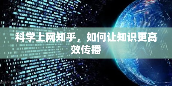 科学上网知乎,如何让知识更高效传播 科学上网知乎,如何让知识更高效传播