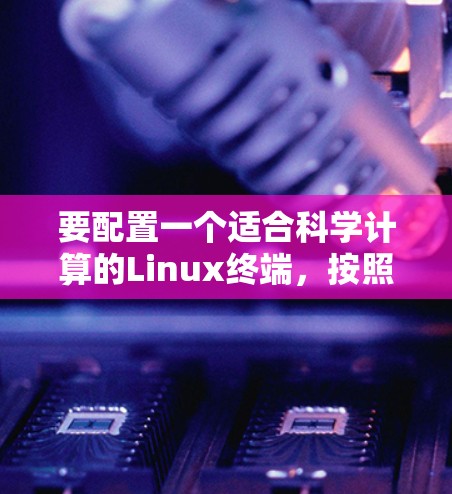 要配置一个适合科学计算的Linux终端，按照以下步骤操作