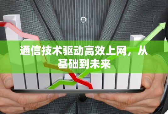 通信技术驱动高效上网，从基础到未来