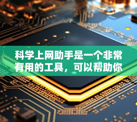 科学上网助手是一个非常有用的工具，可以帮助你在学习和工作中解决各种科学问题。以下是一些科学上网助手的常见功能和使用方法