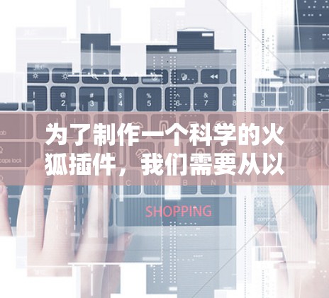 为了制作一个科学的火狐插件，我们需要从以下几个步骤开始