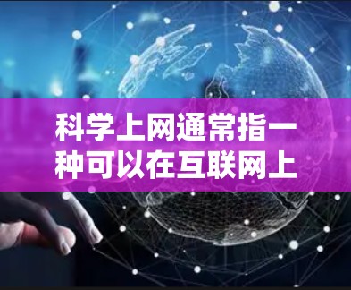 科学上网通常指一种可以在互联网上进行科学计算的工具或服务。科学上网可能指的是一种在线的科学计算器,或者是在互联网上进行科学计算的平台。以下是对科学上网的简单解释 科学上网通常指一种可以在互联网上进行科学计算的工具或服务。科学上网可能指的是一种在线的科学计算器,或者是在互联网上进行科学计算的平台。以下是对科学上网的简单解释