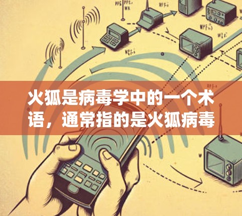 火狐是病毒学中的一个术语,通常指的是火狐病毒(Fengwa Virus)这是一种能在人体内复制的病毒,具有传染性和致病性。它在2年代初开始在人类中传播,主要通过蚊虫叮咬传播 火狐是病毒学中的一个术语,通常指的是火狐病毒(Fengwa Virus)这是一种能在人体内复制的病毒,具有传染性和致病性。它在2年代初开始在人类中传播,主要通过蚊虫叮咬传播