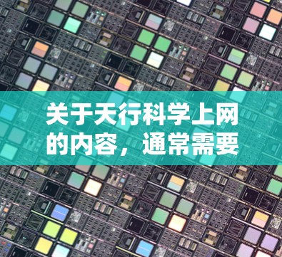 关于天行科学上网的内容，通常需要更多的上下文来明确其含义。以下是一些可能的解释和扩展方向