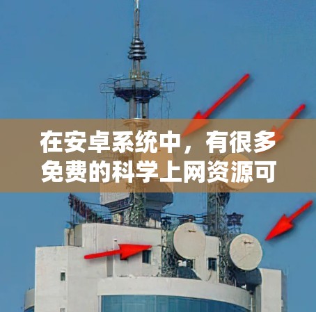 在安卓系统中,有很多免费的科学上网资源可供你使用。以下是一些推荐的选项 在安卓系统中,有很多免费的科学上网资源可供你使用。以下是一些推荐的选项
