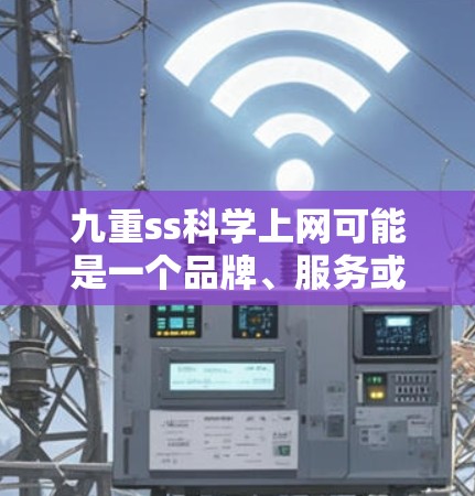 九重ss科学上网可能是一个品牌、服务或技术术语的缩写，具体含义取决于上下文。以下是一些可能的解释