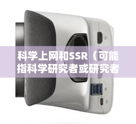 科学上网和SSR（可能指科学研究者或研究者）的概念和含义需要明确上下文。以下是一些可能的解释