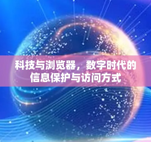 科技与浏览器，数字时代的信息保护与访问方式