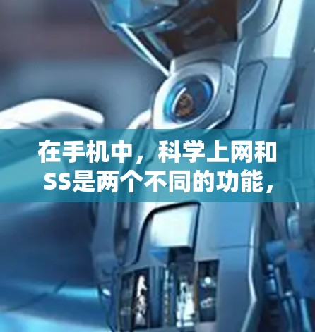 在手机中，科学上网和SS是两个不同的功能，它们在手机设置和使用中扮演不同的角色，具体如下