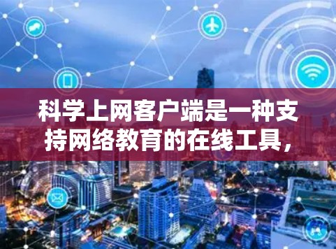 科学上网客户端是一种支持网络教育的在线工具,旨在提供学习资源、课程和虚拟教室服务。以下是对科学上网客户端的详细总结 科学上网客户端是一种支持网络教育的在线工具,旨在提供学习资源、课程和虚拟教室服务。以下是对科学上网客户端的详细总结
