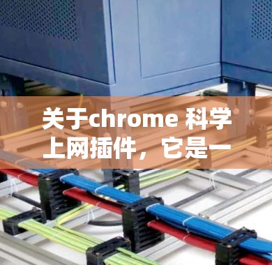 关于chrome 科学上网插件，它是一个用于检测和过滤带有科学文章或论文链接的网站的插件。以下是关于如何使用它的一些步骤说明