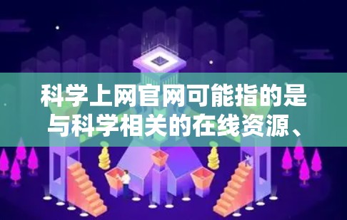 科学上网官网可能指的是与科学相关的在线资源、工具或平台。以下是一些可能的科学上网官网和工具