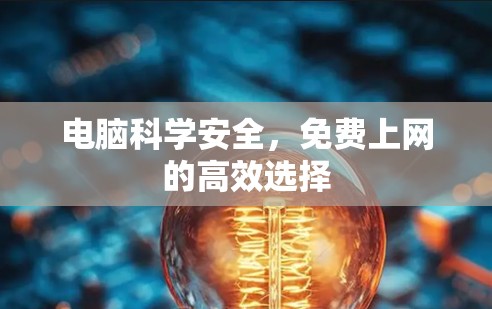 电脑科学安全,免费上网的高效选择 电脑科学安全,免费上网的高效选择