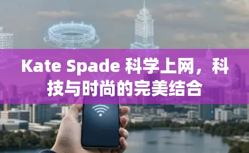 Kate Spade 科学上网,科技与时尚的完美结合 Kate Spade 科学上网,科技与时尚的完美结合