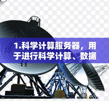 1.科学计算服务器，用于进行科学计算、数据分析、数值模拟或实验数据分析的服务器
