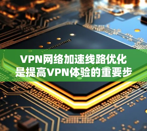 VPN网络加速线路优化是提高VPN体验的重要步骤。以下是一些优化VPN网络加速线路的建议 VPN网络加速线路优化是提高VPN体验的重要步骤。以下是一些优化VPN网络加速线路的建议