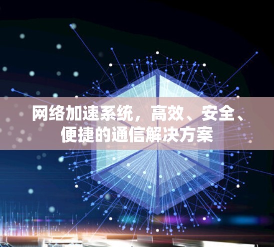 网络加速系统,高效、安全、便捷的通信解决方案 网络加速系统,高效、安全、便捷的通信解决方案