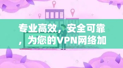 专业高效，安全可靠，为您的VPN网络加速保驾护航