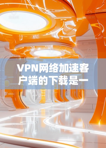 VPN网络加速客户端的下载是一个容易操作的过程,但需要确保您选择的是安全且正确的工具。以下是一些常见的VPN网络加速客户端推荐,它们都是免费的且功能全面 VPN网络加速客户端的下载是一个容易操作的过程,但需要确保您选择的是安全且正确的工具。以下是一些常见的VPN网络加速客户端推荐,它们都是免费的且功能全面