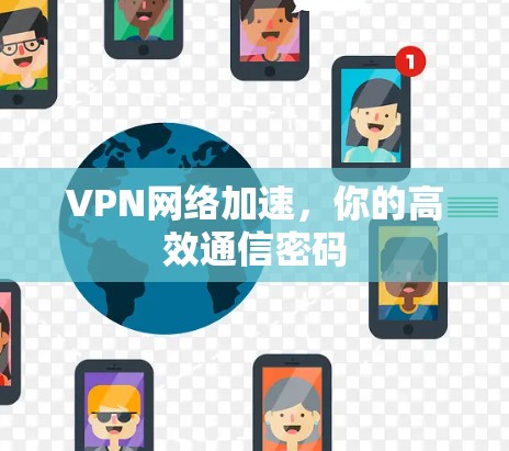 VPN网络加速,你的高效通信密码 VPN网络加速,你的高效通信密码