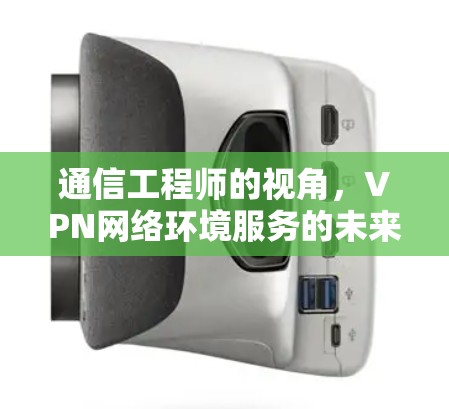 通信工程师的视角，VPN网络环境服务的未来发展趋势