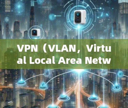 VPN（VLAN，Virtual Local Area Network）是一种通过网络层协议实现的间谍通信技术，主要用于加密传输数据，防止网络攻击和数据泄露。以下是关于VPN的详细总结