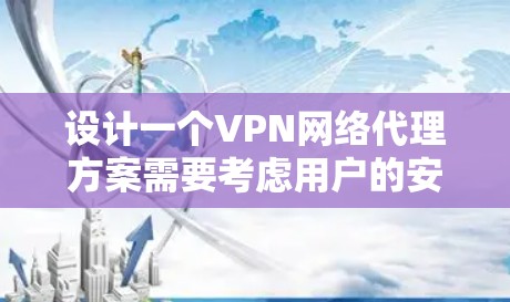 设计一个VPN网络代理方案需要考虑用户的安全、隐私和管理需求。以下是一个结构化的 VPN 网络代理方案 设计一个VPN网络代理方案需要考虑用户的安全、隐私和管理需求。以下是一个结构化的 VPN 网络代理方案