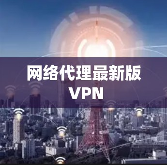 网络代理最新版 VPN 网络代理最新版 VPN