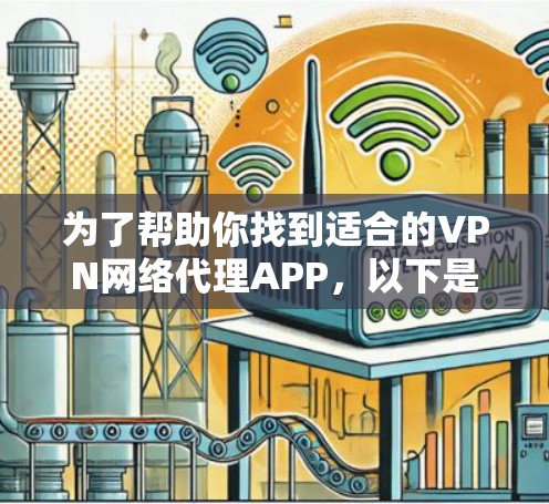 为了帮助你找到适合的VPN网络代理APP,以下是综合考虑的因素和推荐步骤 为了帮助你找到适合的VPN网络代理APP,以下是综合考虑的因素和推荐步骤
