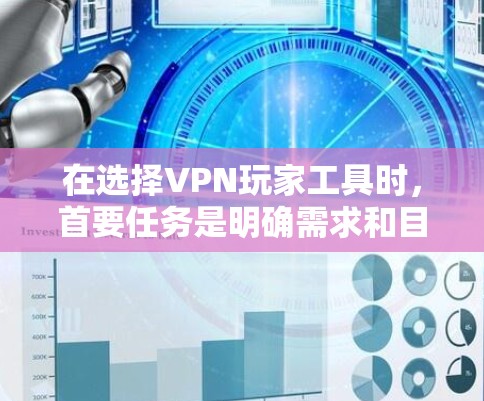 在选择VPN玩家工具时,首要任务是明确需求和目标。以下是一些综合考虑的因素和推荐工具,帮助您做出明智的选择 在选择VPN玩家工具时,首要任务是明确需求和目标。以下是一些综合考虑的因素和推荐工具,帮助您做出明智的选择