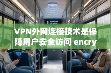 VPN外网连接技术是保障用户安全访问 encrypted content（加密内容）的高科技手段。以下是该技术的详细分解