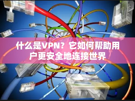 什么是VPN？它如何帮助用户更安全地连接世界