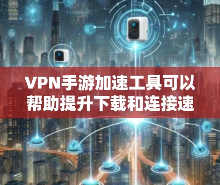 VPN手游加速工具可以帮助提升下载和连接速度,让游戏体验更好。以下是对如何使用这些工具的详细步骤和建议 VPN手游加速工具可以帮助提升下载和连接速度,让游戏体验更好。以下是对如何使用这些工具的详细步骤和建议