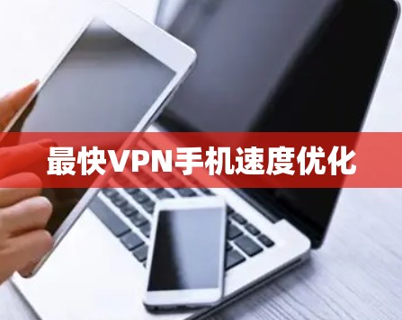 最快VPN手机速度优化 最快VPN手机速度优化