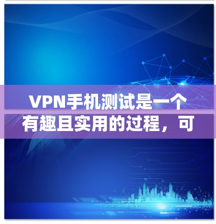 VPN手机测试是一个有趣且实用的过程,可以帮助你更好地理解VPN设备的性能和稳定性。以下是一个系统性的步骤指南,帮助你准确评估和优化VPN设备 VPN手机测试是一个有趣且实用的过程,可以帮助你更好地理解VPN设备的性能和稳定性。以下是一个系统性的步骤指南,帮助你准确评估和优化VPN设备