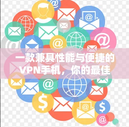 一款兼具性能与便捷的VPN手机，你的最佳选择