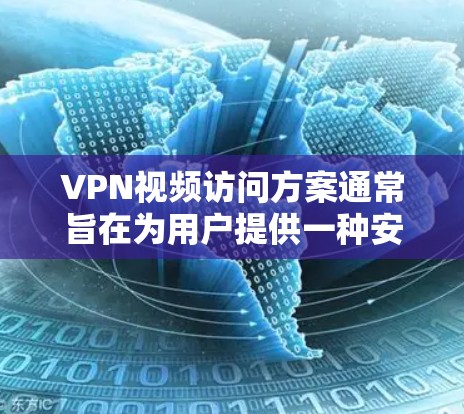 VPN视频访问方案通常旨在为用户提供一种安全、可靠的方式访问特定的VPN服务器或内容。以下是一个详细的VPN视频访问方案,涵盖基本的设置、使用和安全注意事项 VPN视频访问方案通常旨在为用户提供一种安全、可靠的方式访问特定的VPN服务器或内容。以下是一个详细的VPN视频访问方案,涵盖基本的设置、使用和安全注意事项