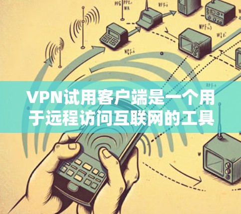 VPN试用客户端是一个用于远程访问互联网的工具,旨在提供安全、便捷的网络连接。以下是关于VPN试用客户端的详细介绍 VPN试用客户端是一个用于远程访问互联网的工具,旨在提供安全、便捷的网络连接。以下是关于VPN试用客户端的详细介绍
