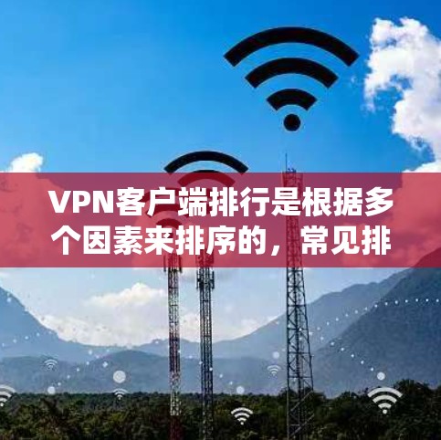 VPN客户端排行是根据多个因素来排序的，常见排名包括访问量、安全性、用户基础、界面设计和安全性评分等。以下是一些常见的VPN客户端排行，供参考